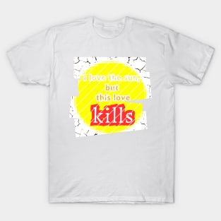 I love the sun, but this love kills, a murderous drought T-Shirt